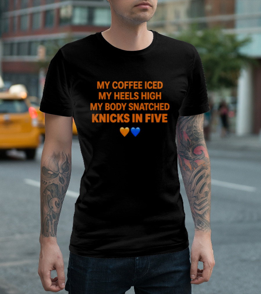 My Coffee Iced My Heels High My Body Snatched Knicks In Five Love Orange Blue Hearts T-Shirt