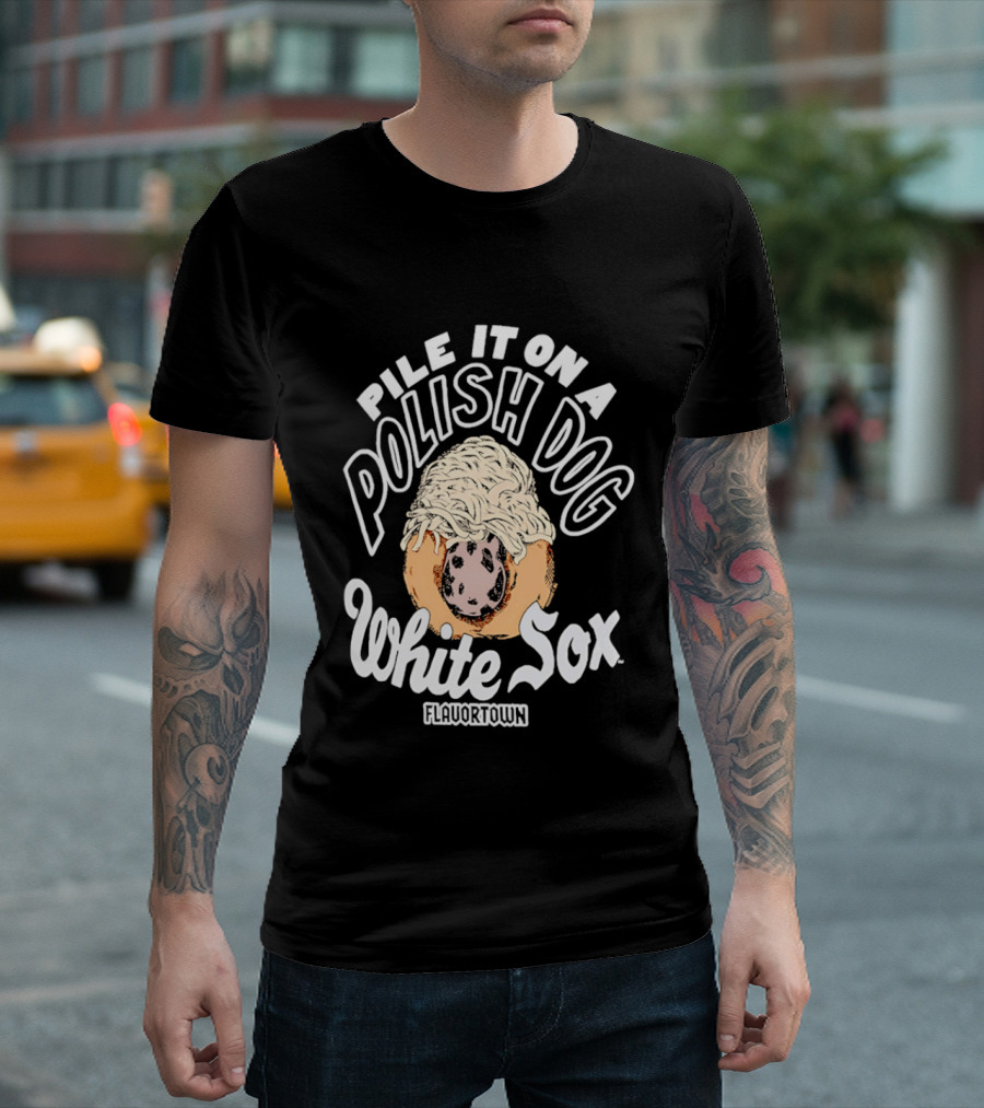 Pile It On A Polish Dog White Sox Flavor Town T-Shirt