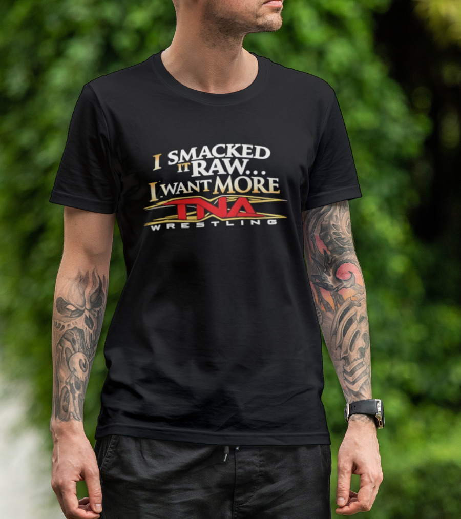 I Smacked It Raw I Want More TNA Wrestling T-Shirt