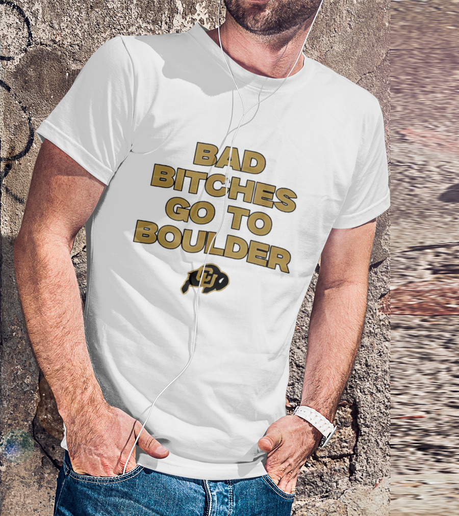 Colorado Buffaloes Bad Bitches Go To Boulder CU Buffs T-Shirt