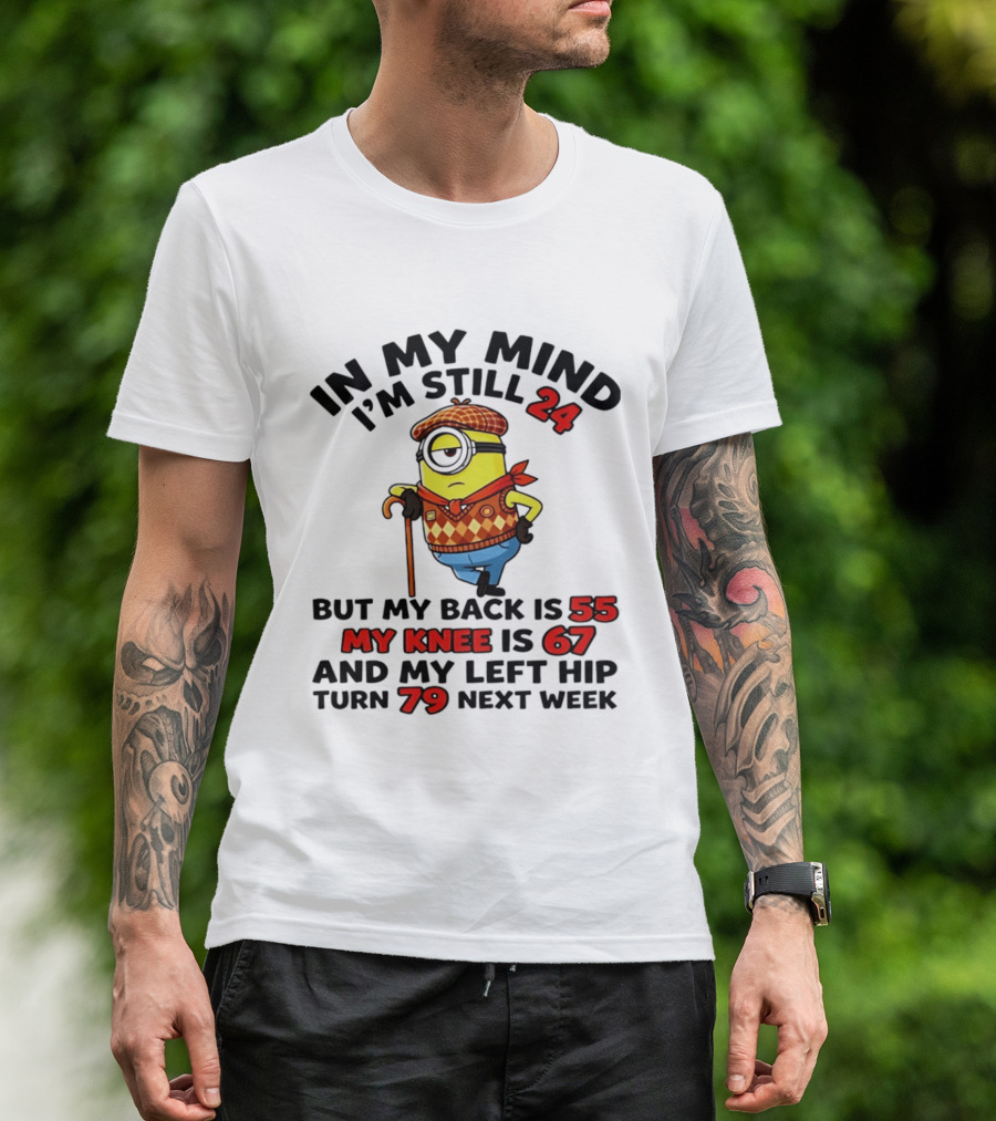In My Mind I'm Still 24 But My Back Is 55 My Knee Is 67 My Left Hip 79 Minion T-Shirt