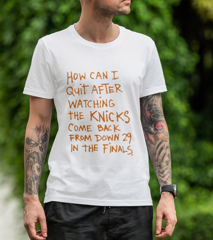 How Can I Quit After Ing The Knicks Come Back From Down 29 In The Finals T-Shirt