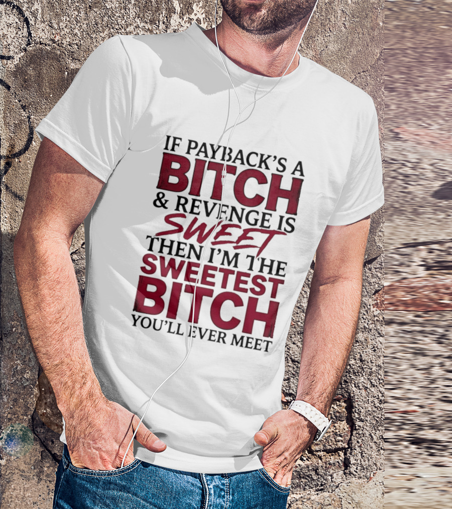 If Payback's A Bitch And Revenge Is Sweet Then I'm The Sweetest Bitch You'll Ever Meet T-Shirt