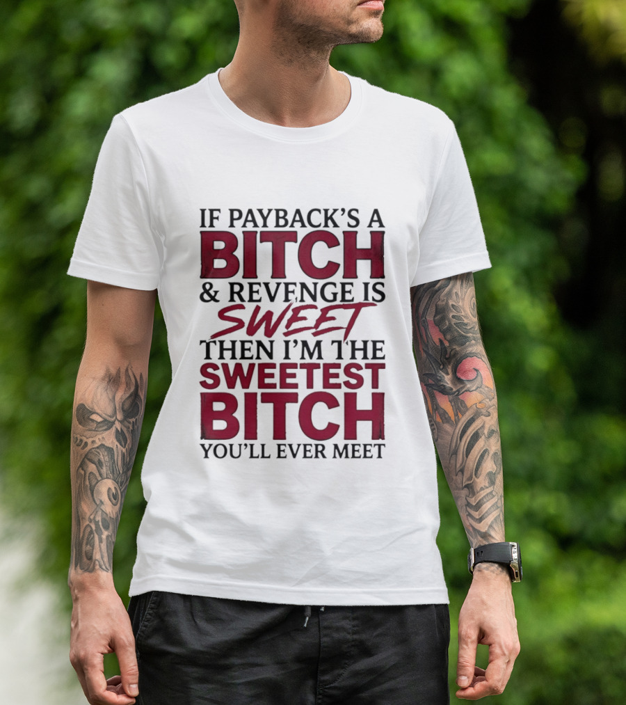 If Payback's A Bitch And Revenge Is Sweet Then I'm The Sweetest Bitch You'll Ever Meet T-Shirt