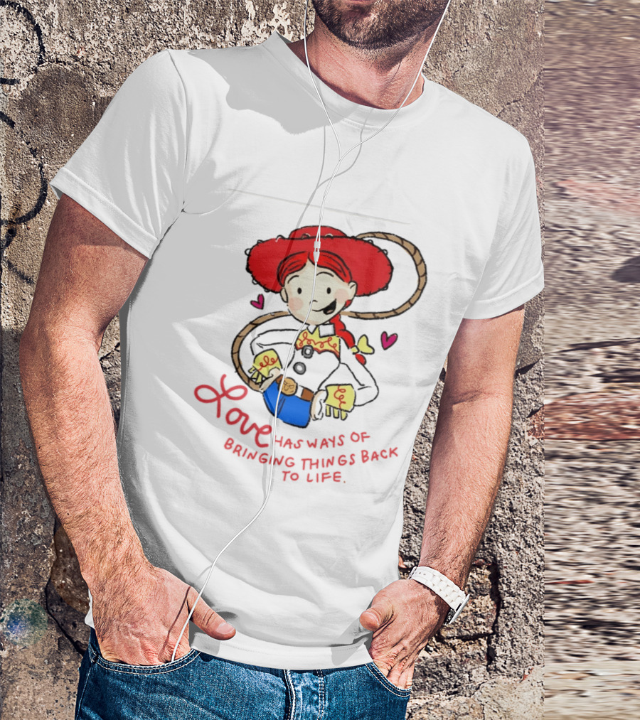 Jessie Toy Story Love Has Ways Of Bringing Things Back To Life T-Shirt