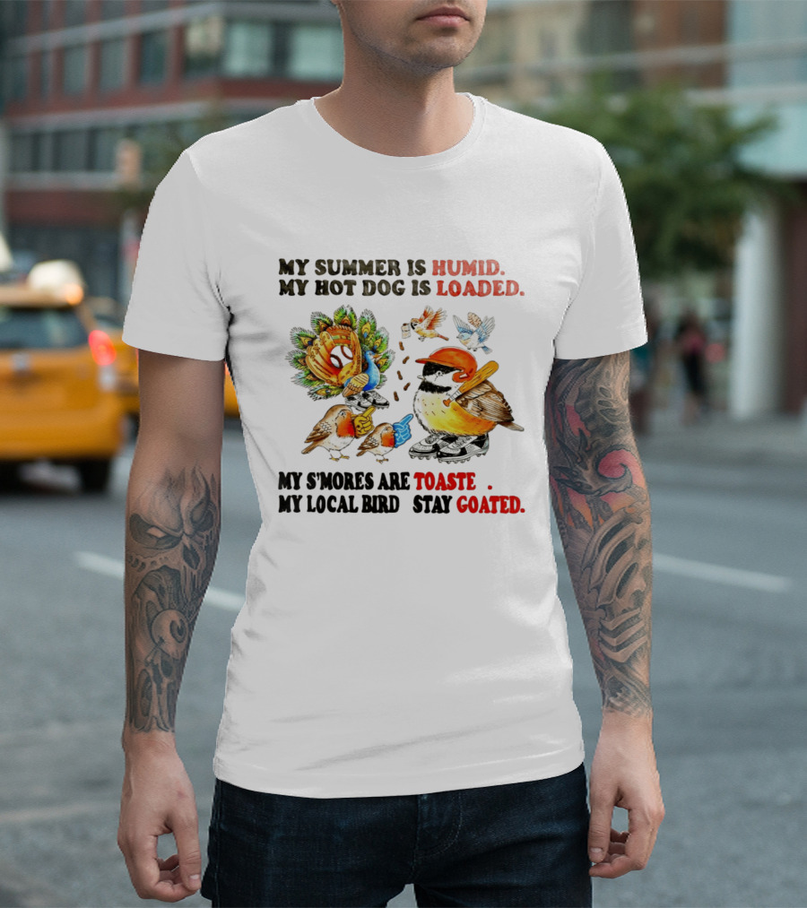 My Summer Is Humid My Hot Dog Is Loaded My S'mores Are Toasted My Local Bird Stay Goated T-Shirt