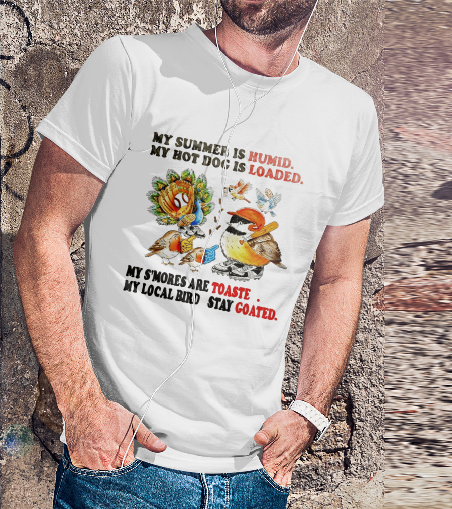 My Summer Is Humid My Hot Dog Is Loaded My S'mores Are Toasted My Local Bird Stay Goated T-Shirt