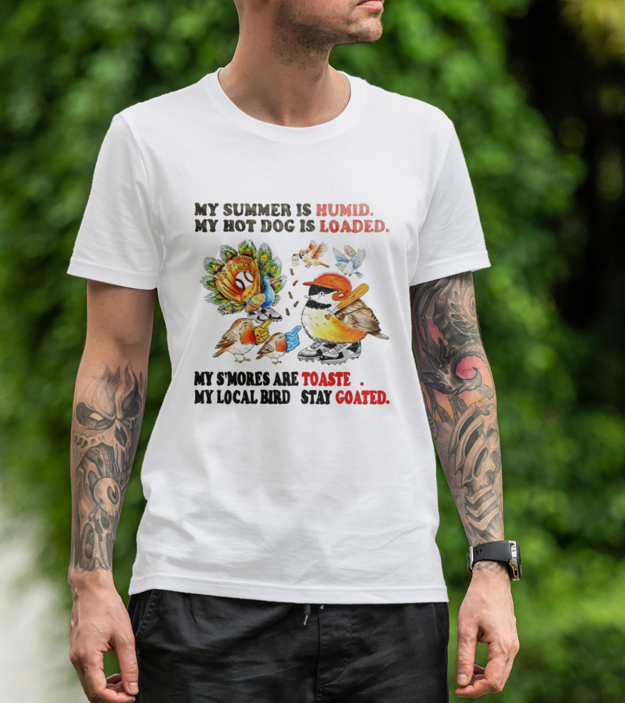 My Summer Is Humid My Hot Dog Is Loaded My S'mores Are Toasted My Local Bird Stay Goated T-Shirt