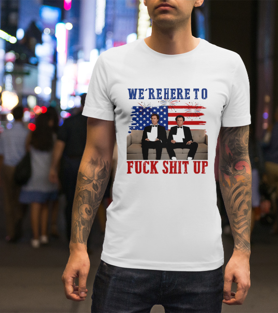 We're Here To Fuck Shit Up Step Brothers Movie 4th Of July American Flag T-Shirt
