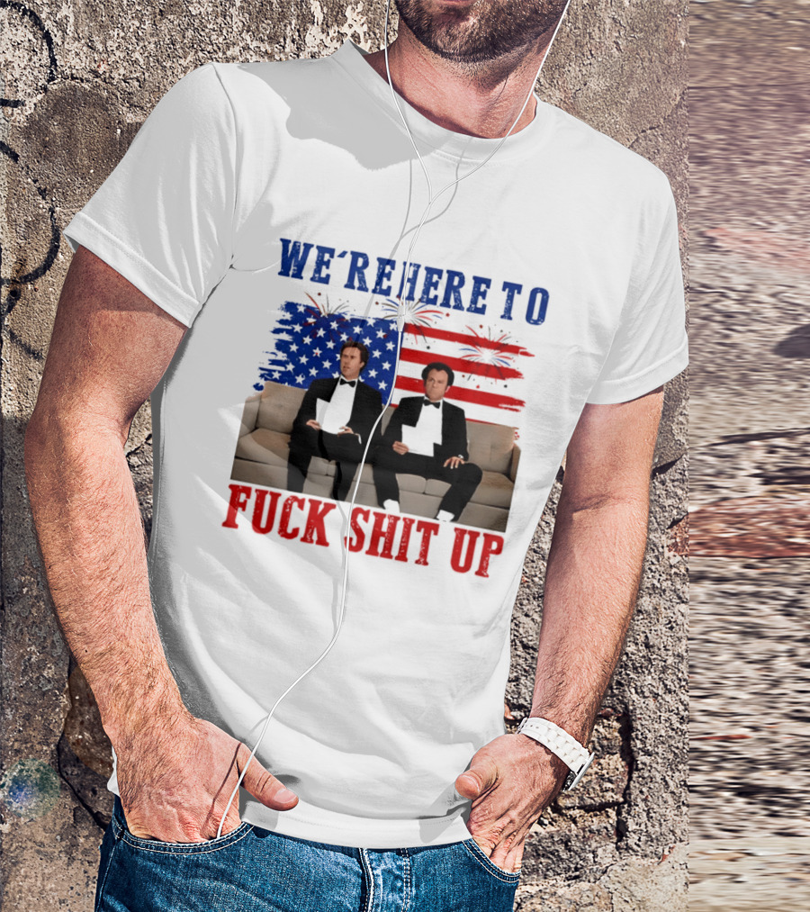 We're Here To Fuck Shit Up Step Brothers Movie 4th Of July American Flag T-Shirt