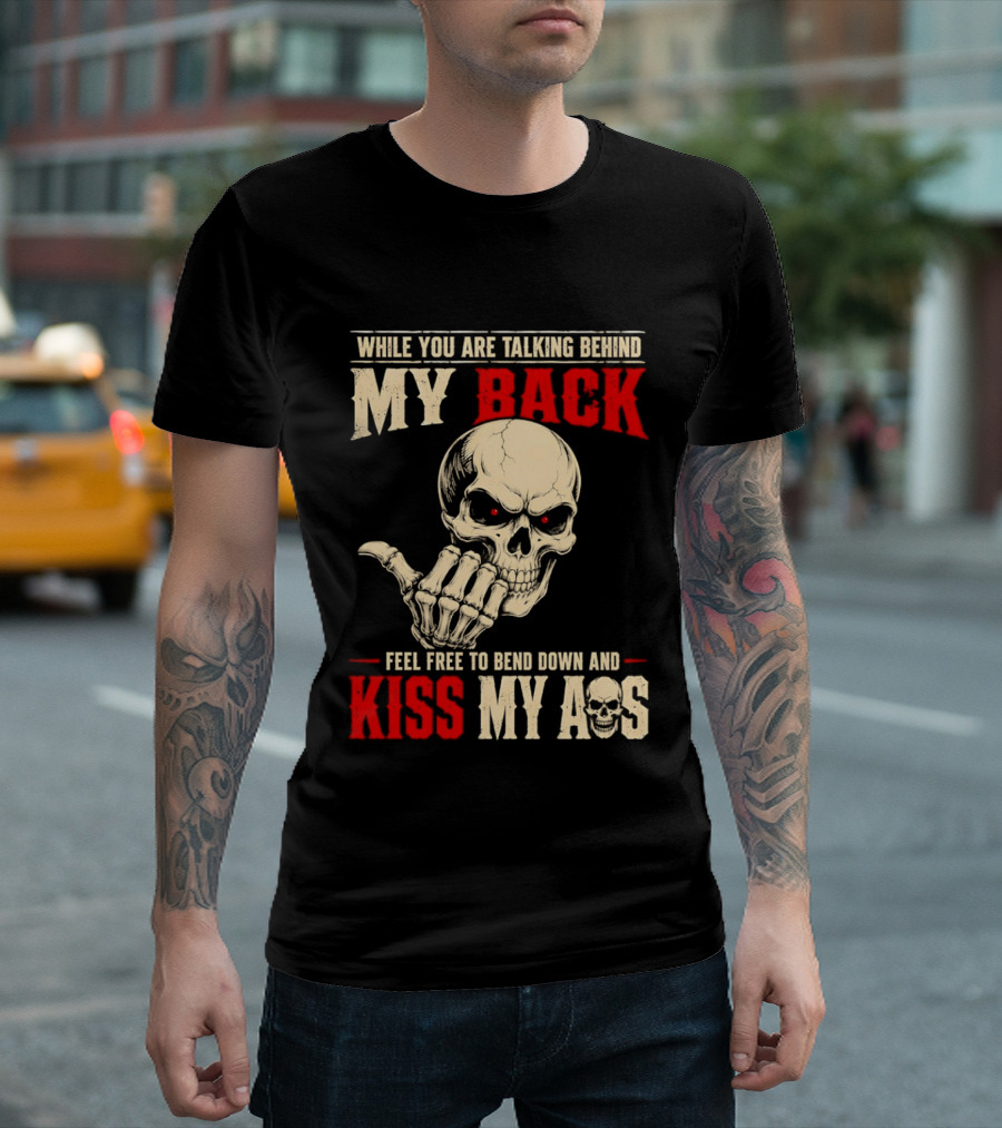 While You Are Talking Behind My Back Skull Feel Free To Bend Down And Kiss My Ass T-Shirt