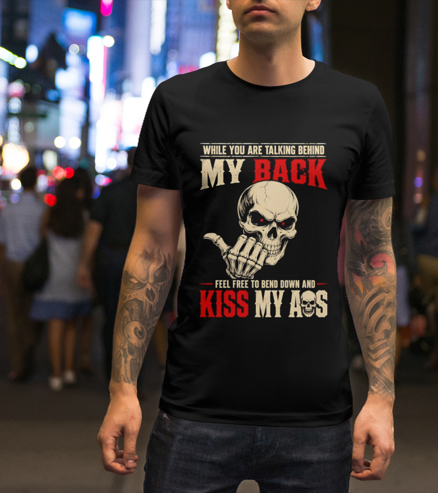 While You Are Talking Behind My Back Skull Feel Free To Bend Down And Kiss My Ass T-Shirt