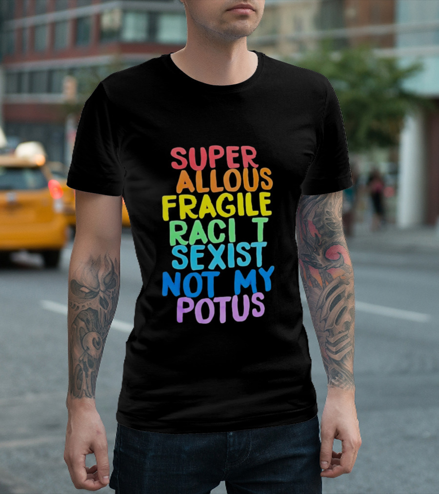 Super Callous Fragile Racist Sexist Not My POTUS Rainbow T-Shirt