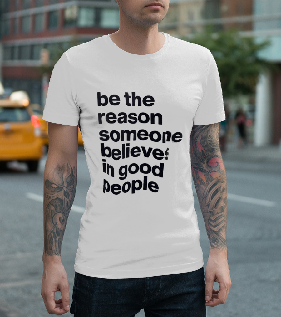 Be The Reason Someone Believes In Good People T-Shirt