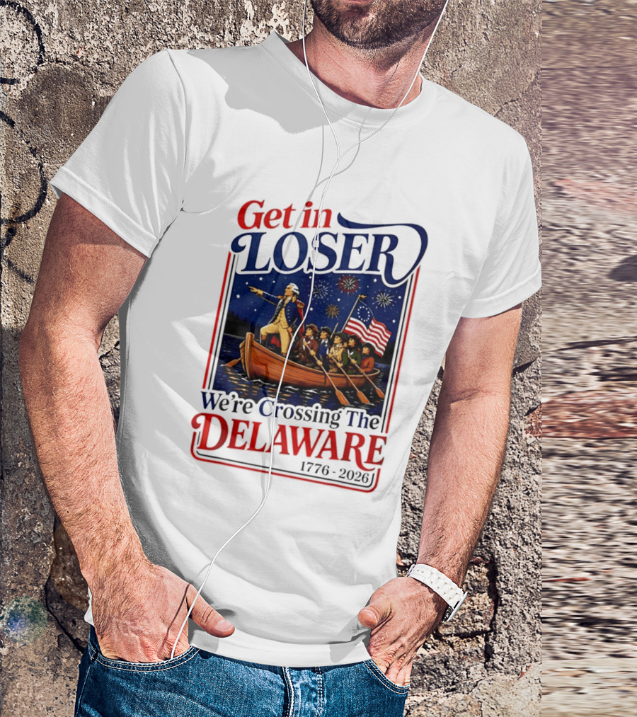 Get In Loser We're Crossing The Delaware 1776 2026 4th Of July T-Shirt