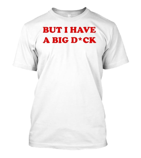 Bold Red Text But I Have A Big D*ck T-Shirt