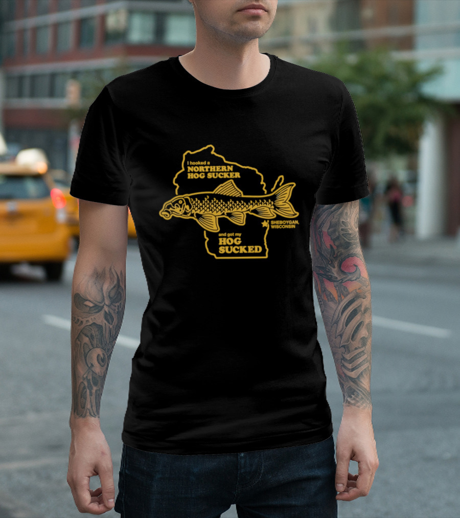 I Hooked A Northern Hog Sucker And Got My Hog Sucked Wisconsin Sheboygan T-Shirt