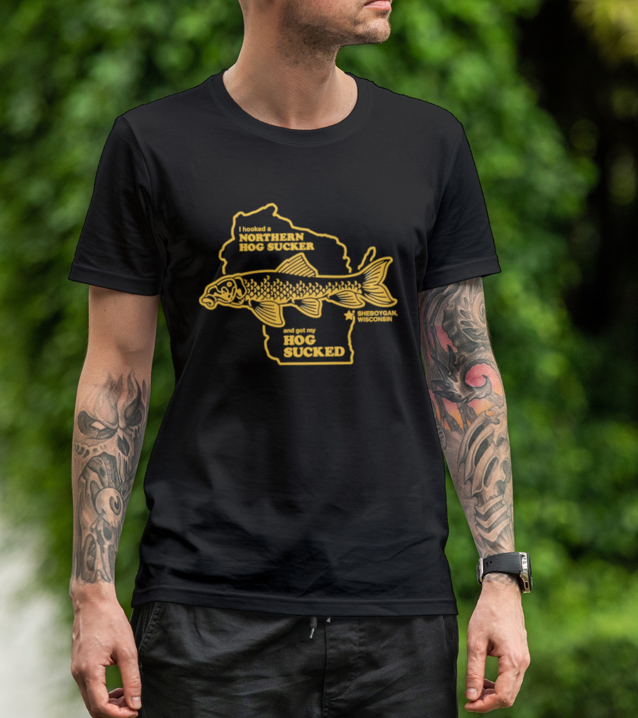 I Hooked A Northern Hog Sucker And Got My Hog Sucked Wisconsin Sheboygan T-Shirt