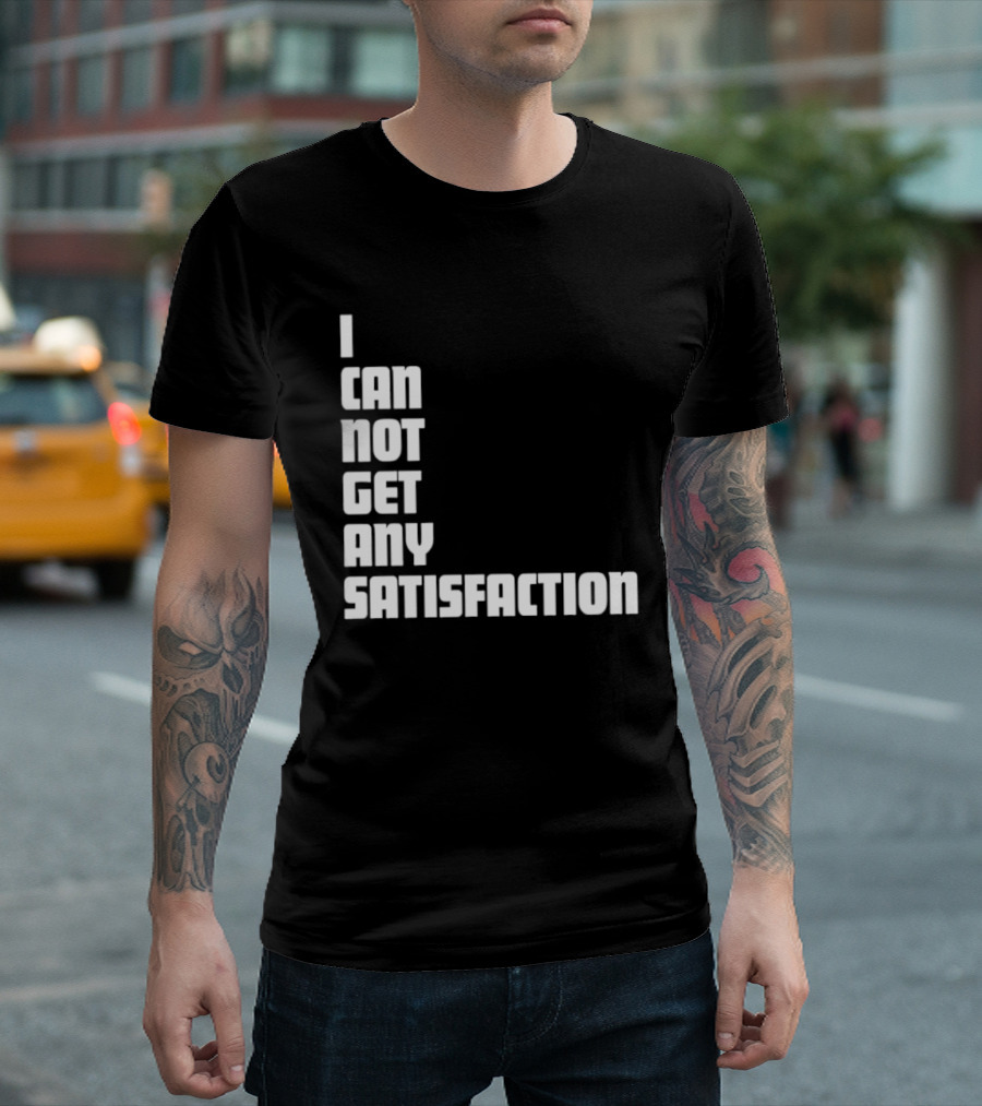 I Can Not Get Any Satisfaction T-Shirt