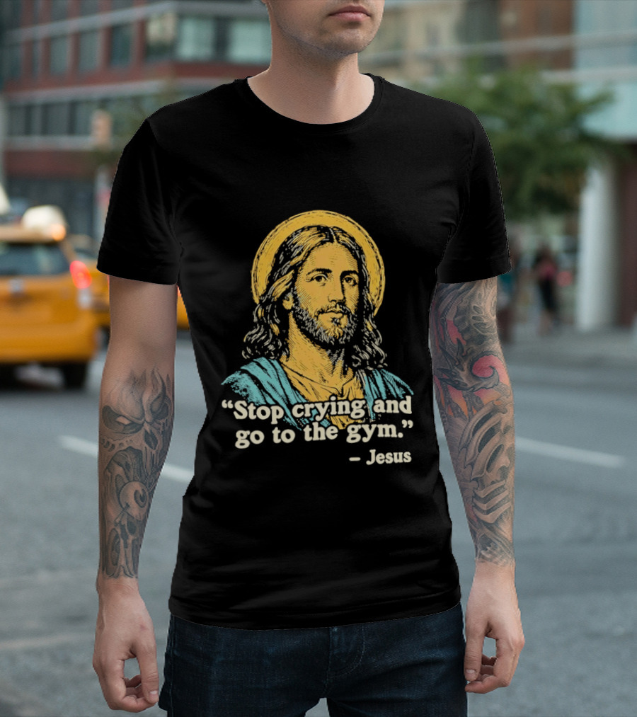 Stop Crying And Go To The Gym Quote Jesus T-Shirt