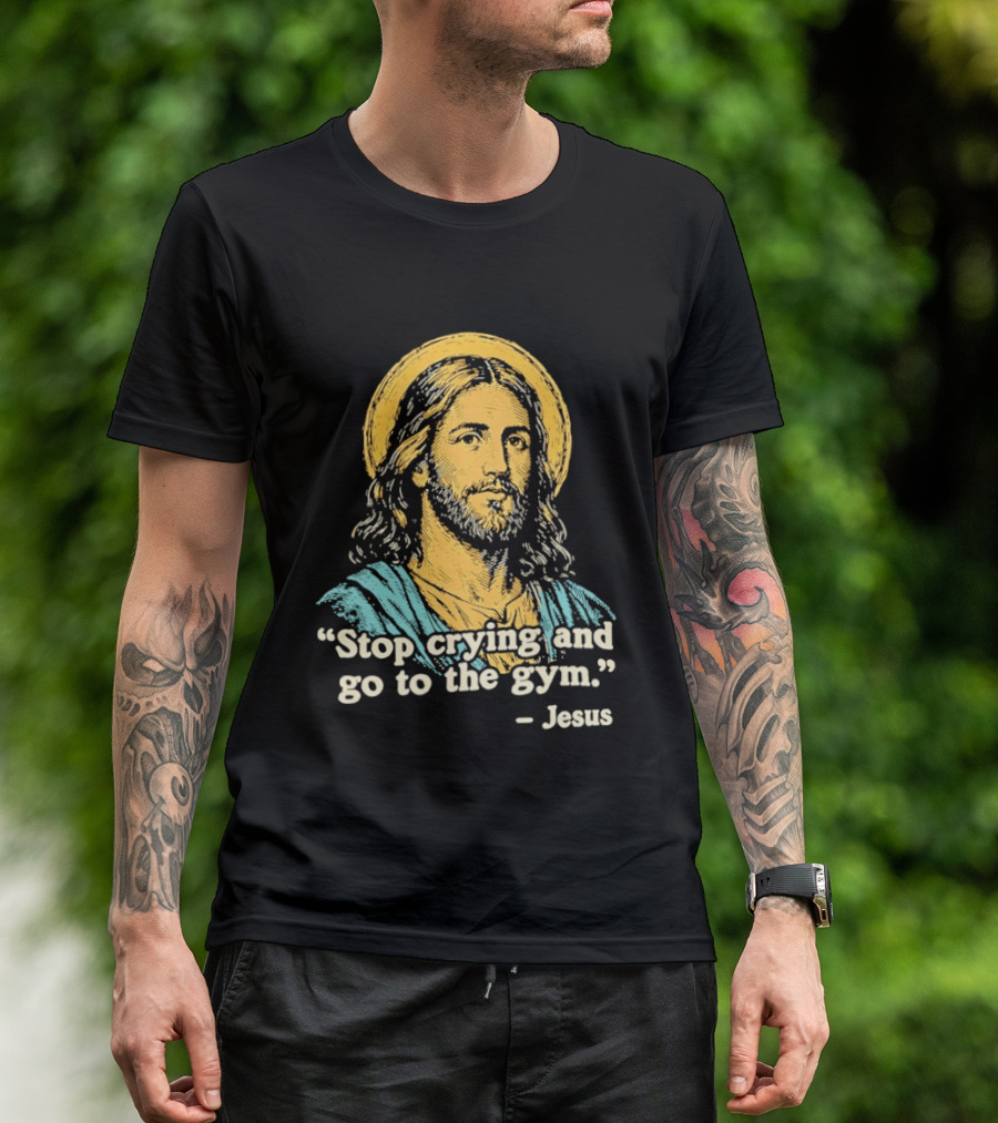Stop Crying And Go To The Gym Quote Jesus T-Shirt