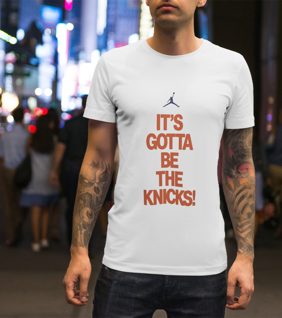 It's Gotta Be The Knicks NBA Jumpman Influence T-Shirt