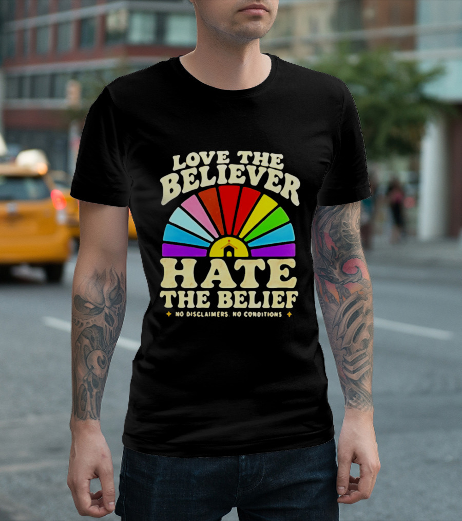 Love The Believer Hate The Belief Rainbow Arch No Disclaimers No Conditions T-Shirt