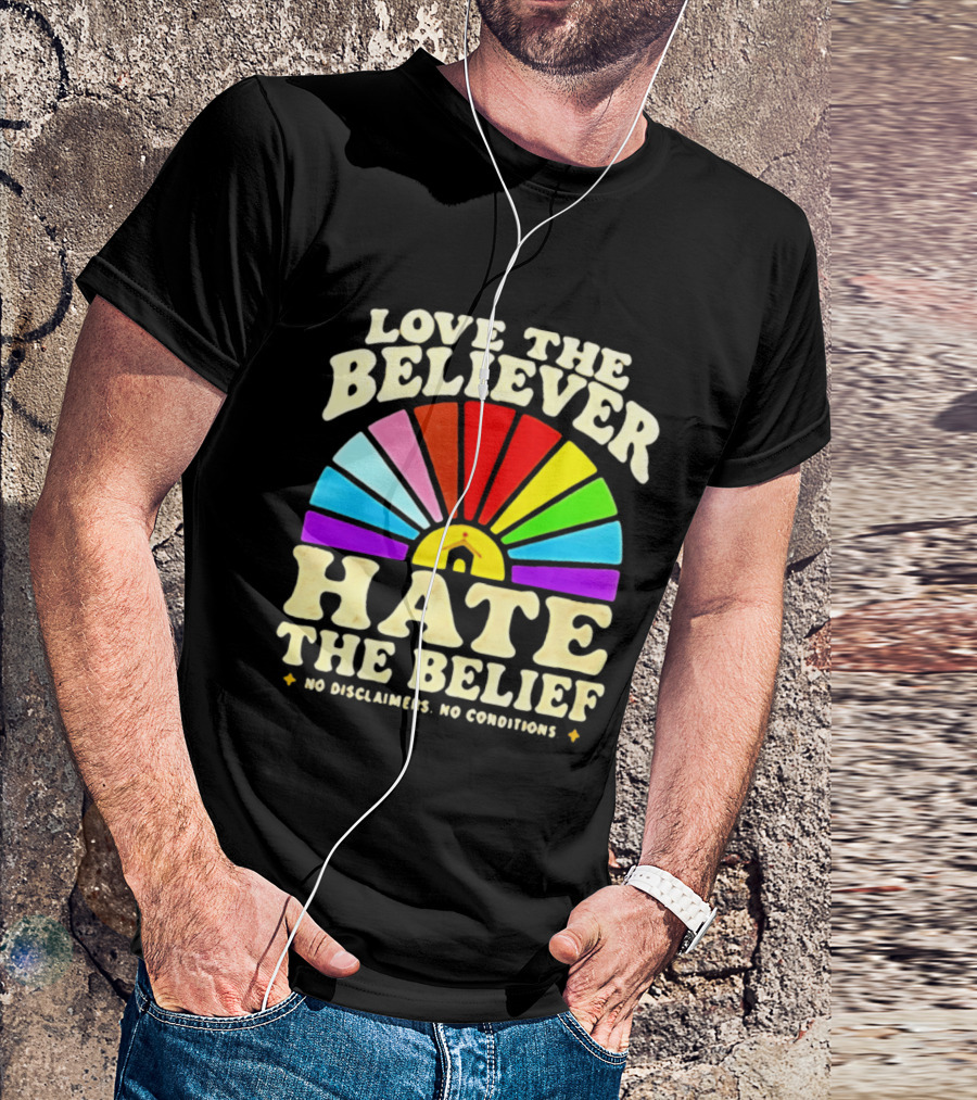 Love The Believer Hate The Belief Rainbow Arch No Disclaimers No Conditions T-Shirt