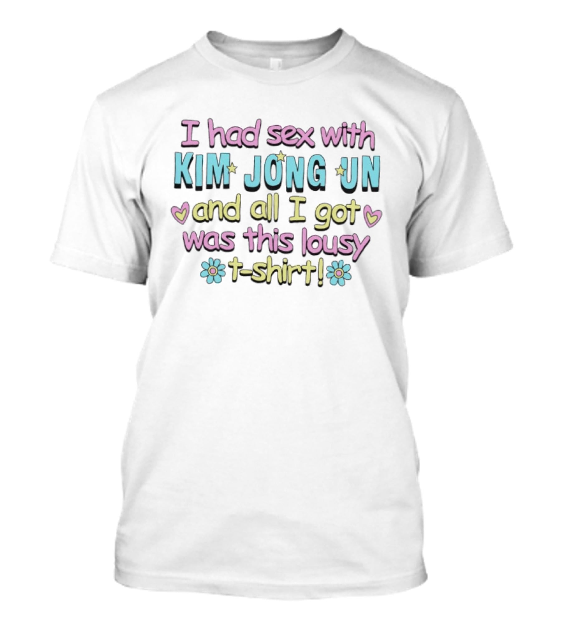 I Had Sex With Kim Jong Un And All I Got Was This Lousy T T-Shirt