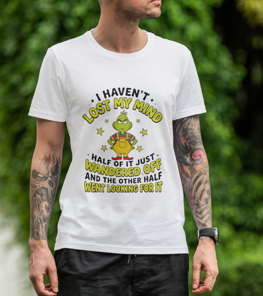 I Haven't Lost My Mind Half Of It Just Wandered Off Grinch And The Other Half Went Looking For It T-Shirt