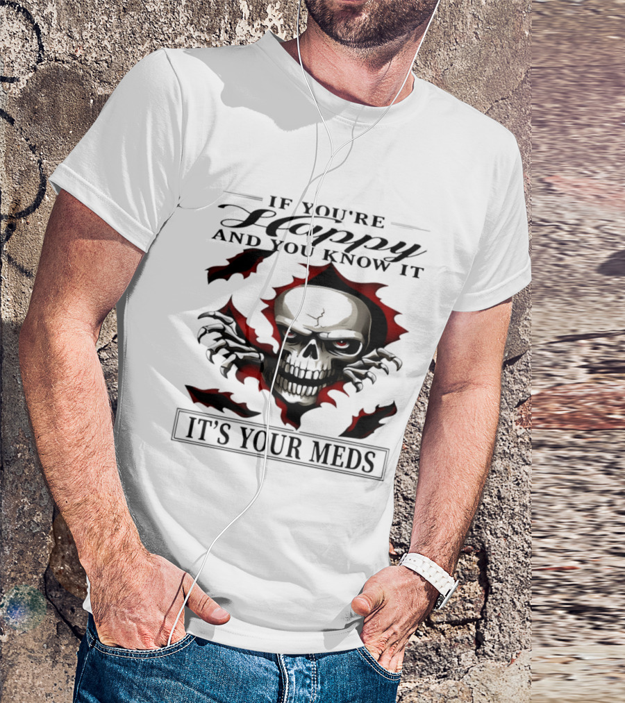 If You're Happy And You Know It Skull It's Your Meds T-Shirt