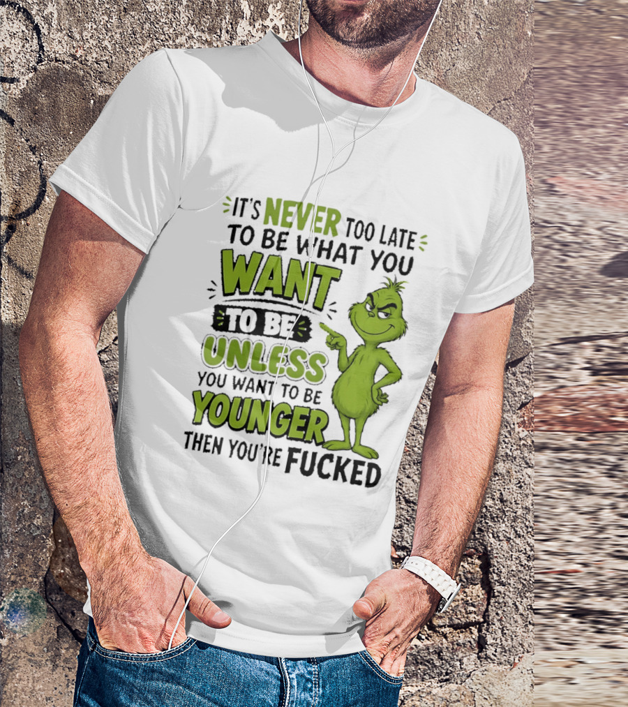 Never Too Late To Be What You Want Grinch Unless You Want To Be Younger T-Shirt