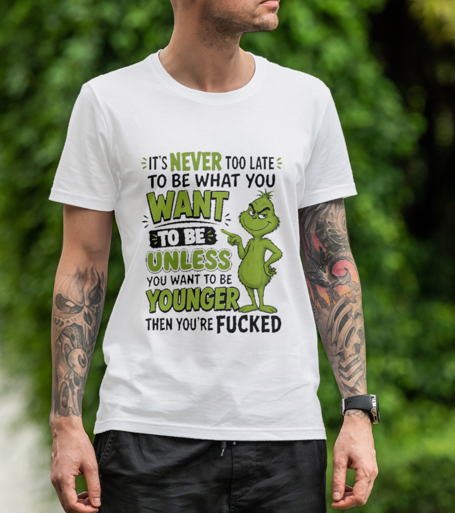 Never Too Late To Be What You Want Grinch Unless You Want To Be Younger T-Shirt