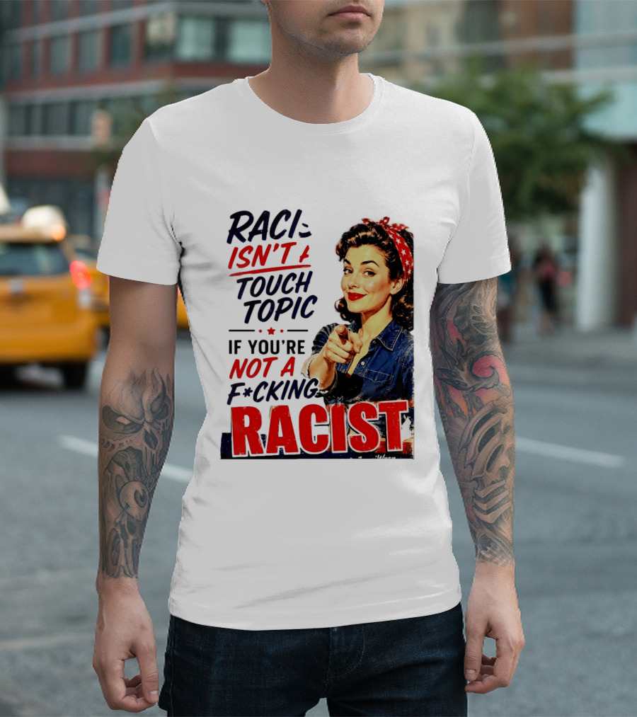 Racism Isn't A Touchy Topic If You're Not A F*cking Racist Vintage Rosie The Riveter Style Retro Empowerment T-Shirt