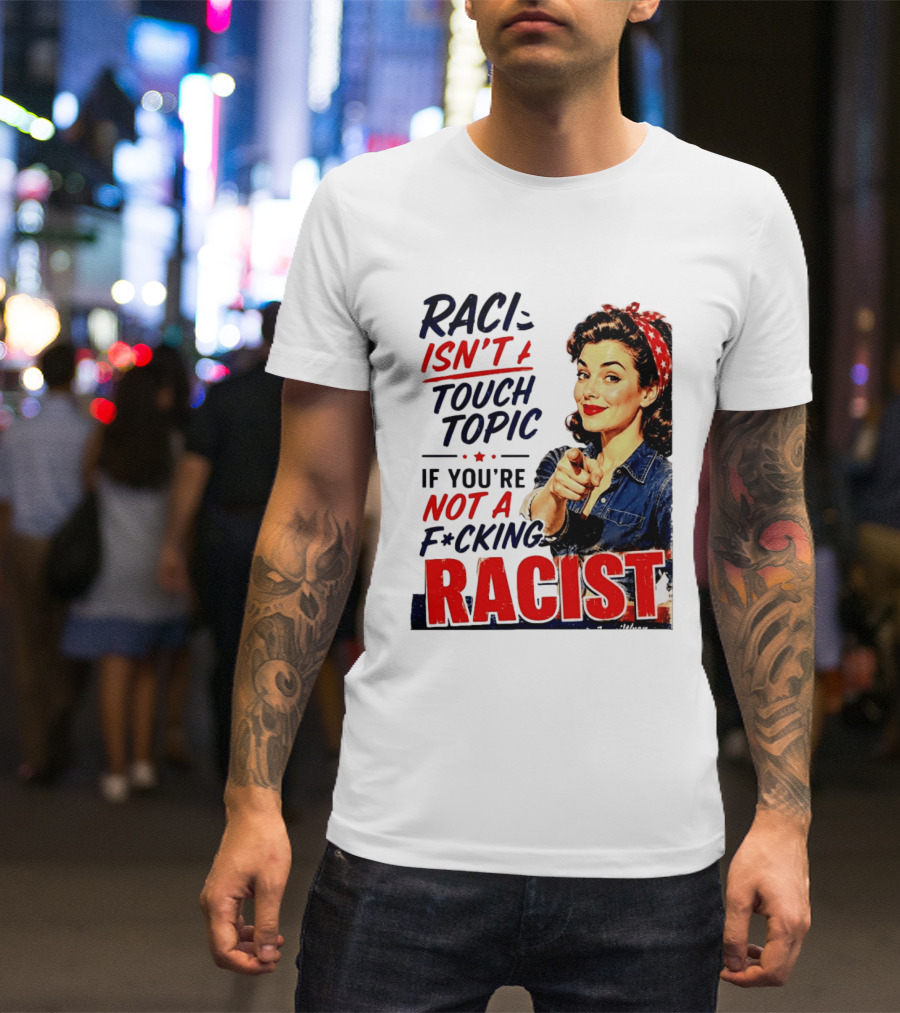 Racism Isn't A Touchy Topic If You're Not A F*cking Racist Vintage Rosie The Riveter Style Retro Empowerment T-Shirt