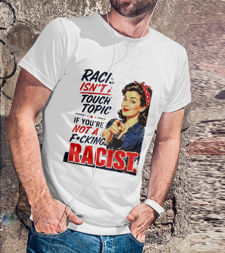 Racism Isn't A Touchy Topic If You're Not A F*cking Racist Vintage Rosie The Riveter Style Retro Empowerment T-Shirt