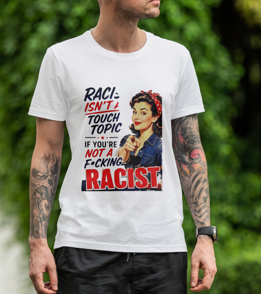 Racism Isn't A Touchy Topic If You're Not A F*cking Racist Vintage Rosie The Riveter Style Retro Empowerment T-Shirt