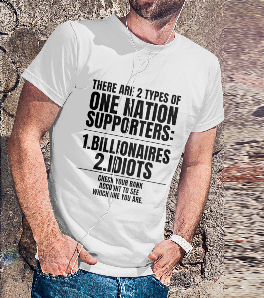 There Are 2 Types Of One Nation Supporters 1 Billionaires 2 Idiots Check Your Bank Account To See Which One You Are T-Shirt