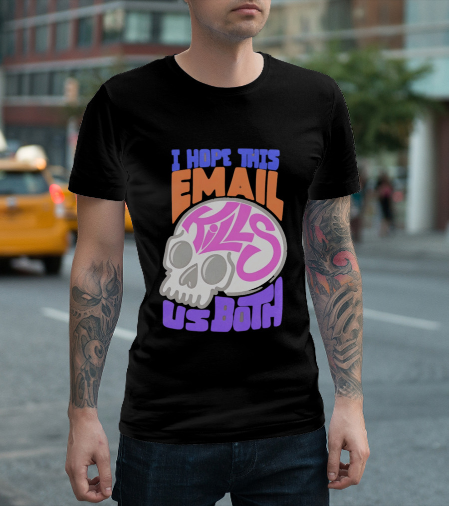 I Hope This Email Kills Us Both Skull T-Shirt