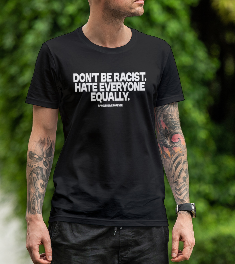 Don't Be Racist Hate Everyone Equally Assholes Live Forever T-Shirt