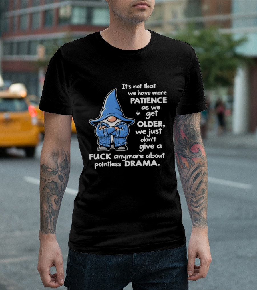 Gnomes It's Not That We Have More Patience As We Get Older We Just Don't Give A F*** Anymore About Pointless Drama T-Shirt