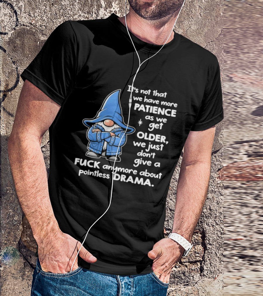 Gnomes It's Not That We Have More Patience As We Get Older We Just Don't Give A F*** Anymore About Pointless Drama T-Shirt