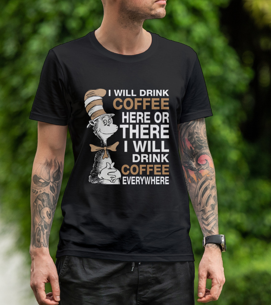 I Will Drink Coffee Here Or There I Will Drink Coffee Everywhere Cat In The Hat T-Shirt