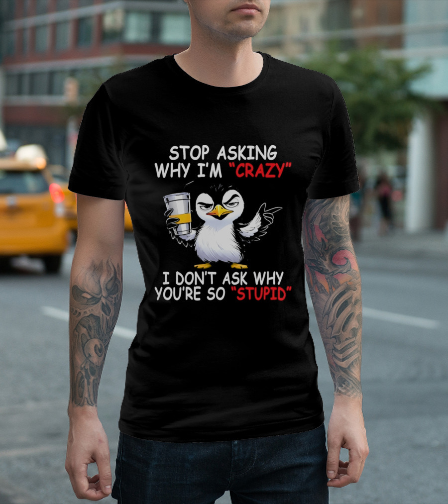 Stop Asking Why I'm Crazy I Don't Ask Why You're So Stupid Cartoon Penguin T-Shirt