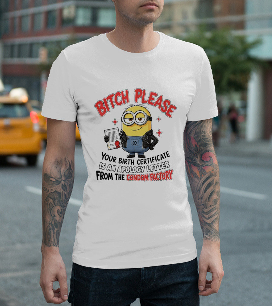 Bitch Please Minions Your Birth Certificate Is An Apology Letter From The Condom Factory T-Shirt