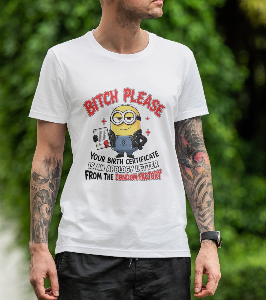 Bitch Please Minions Your Birth Certificate Is An Apology Letter From The Condom Factory T-Shirt