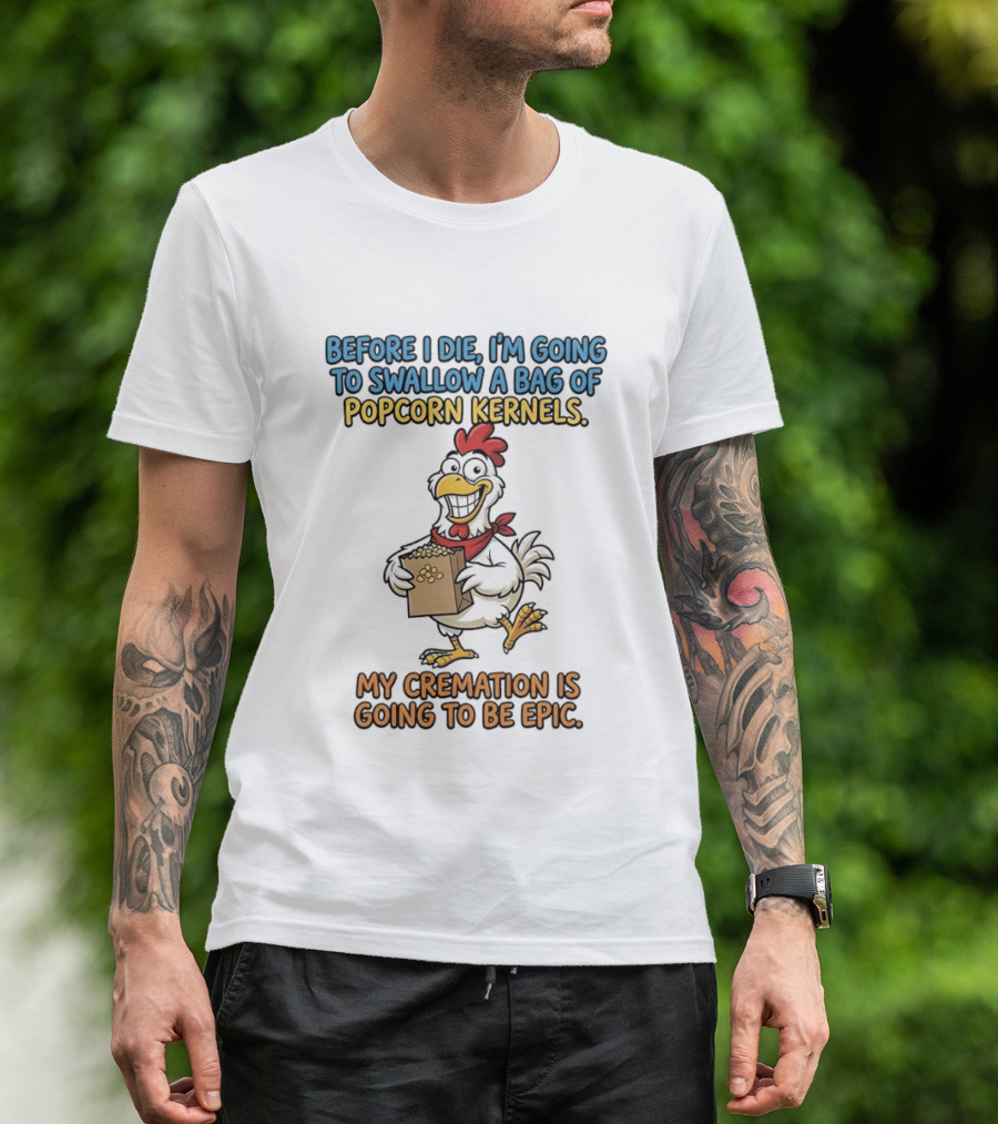 Before I Die I'm Going To Swallow A Bag Of Popcorn Kernels My Cremation Is Going To Be Epic Chicken T-Shirt
