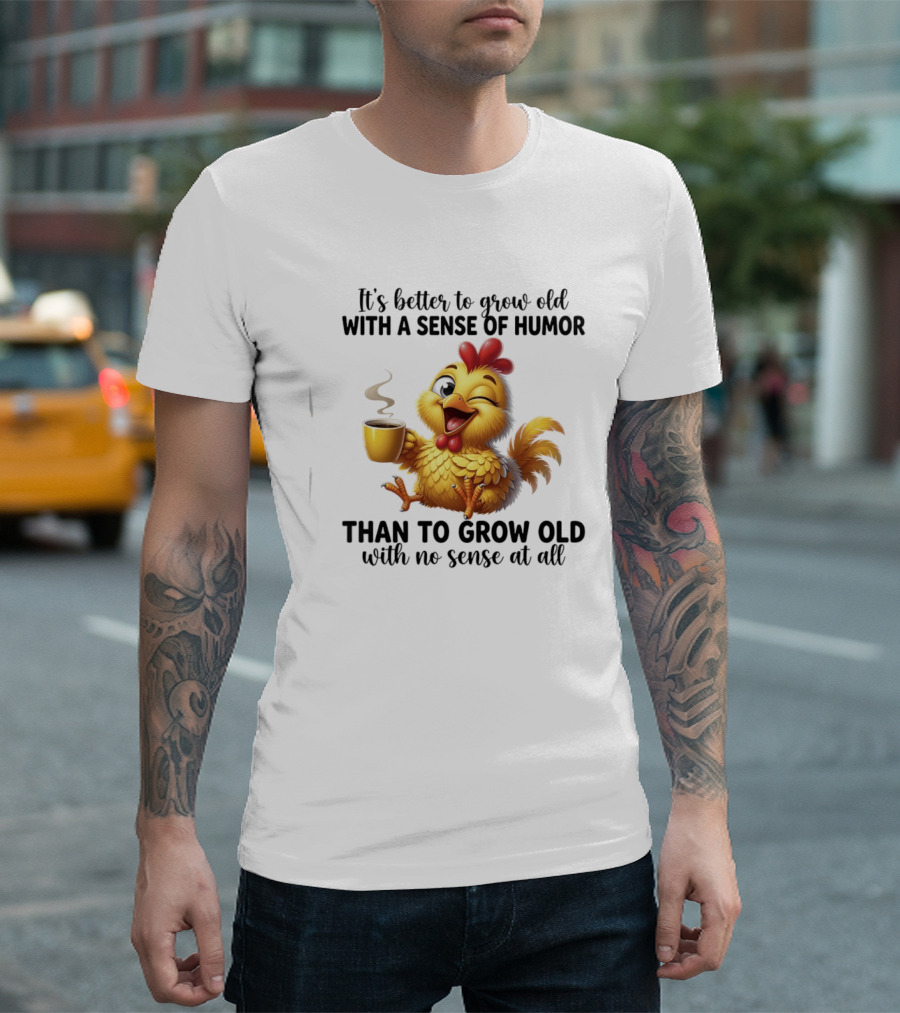 It's Better To Grow Old With A Sense Of Humor Chicken Coffee Winking Fun T-Shirt