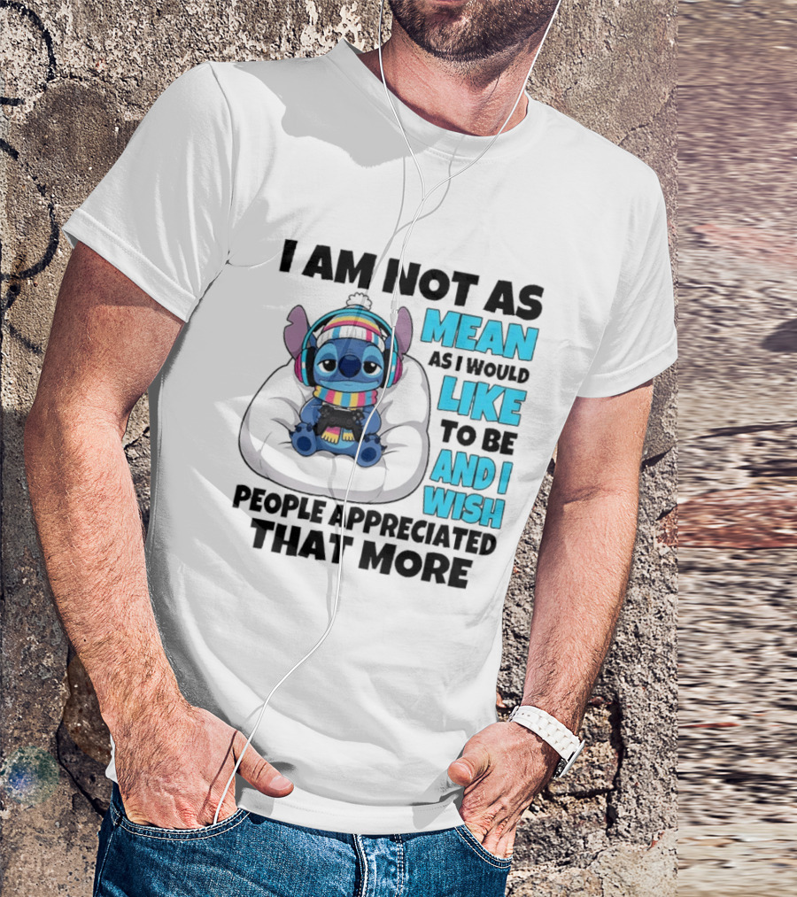 Stitch I Am Not As Mean As I Would Like To Be And I Wish People Appreciated That More T-Shirt