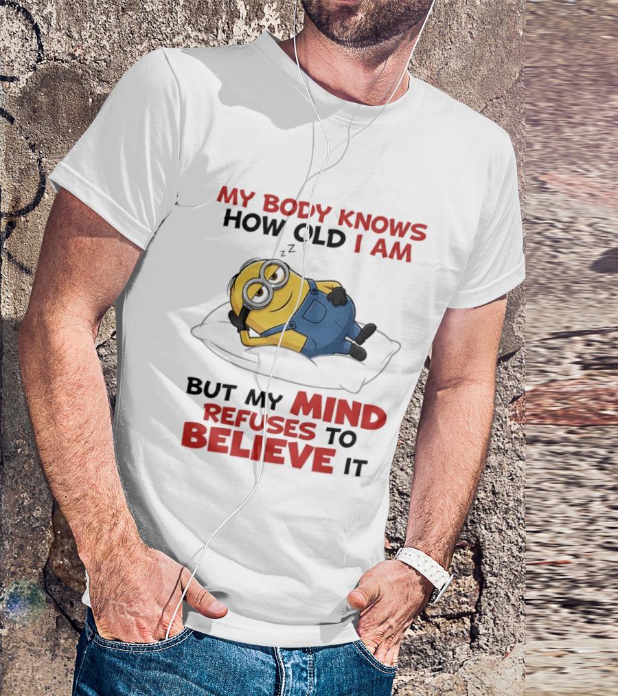 Minions My Body Knows How Old I Am But My Mind Refuses To Believe It Fun Humor T-Shirt